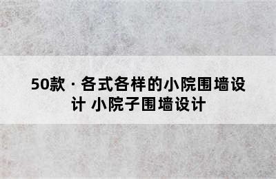 50款 · 各式各样的小院围墙设计 小院子围墙设计